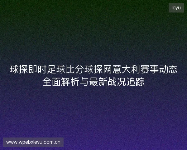 球探即时足球比分球探网意大利赛事动态全面解析与最新战况追踪